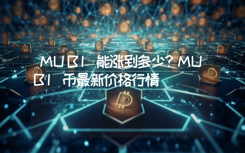 MUBI能涨到多少？MUBI币最新价格行情
