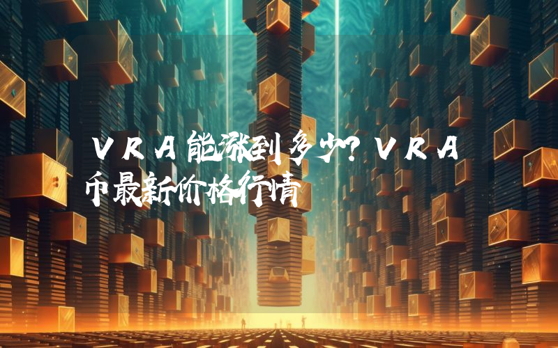 VRA能涨到多少？VRA币最新价格行情