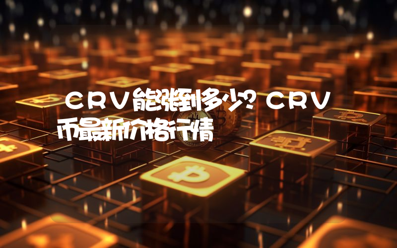 CRV能涨到多少？CRV币最新价格行情