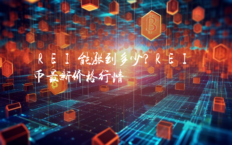 REI能涨到多少？REI币最新价格行情