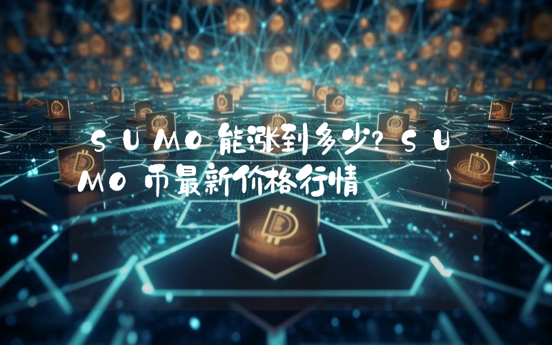 SUMO能涨到多少？SUMO币最新价格行情