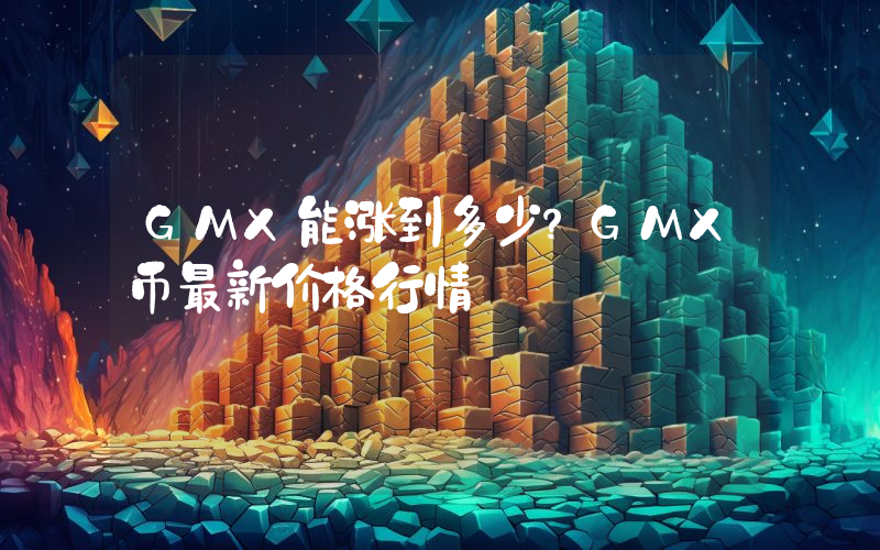 GMX能涨到多少？GMX币最新价格行情