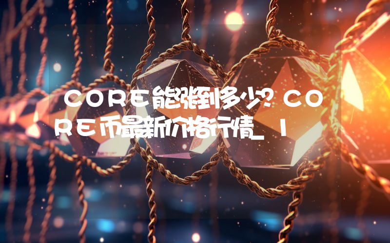 CORE能涨到多少？CORE币最新价格行情_1