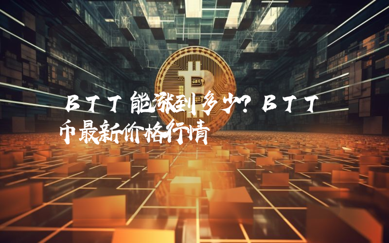 BTT能涨到多少？BTT币最新价格行情