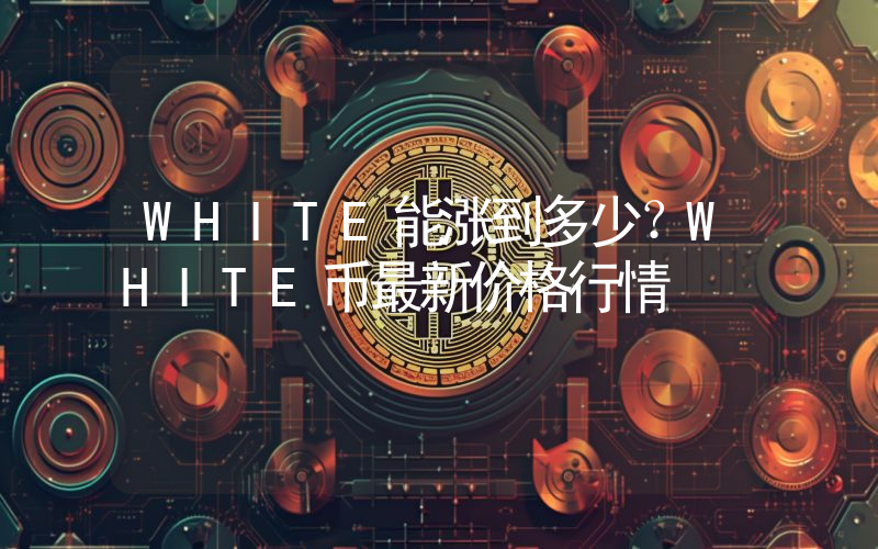 WHITE能涨到多少？WHITE币最新价格行情