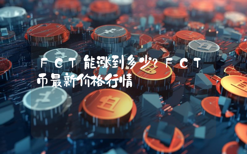 FCT能涨到多少？FCT币最新价格行情