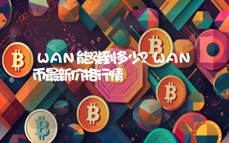 WAN能涨到多少？WAN币最新价格行情