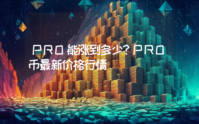 PRO能涨到多少？PRO币最新价格行情