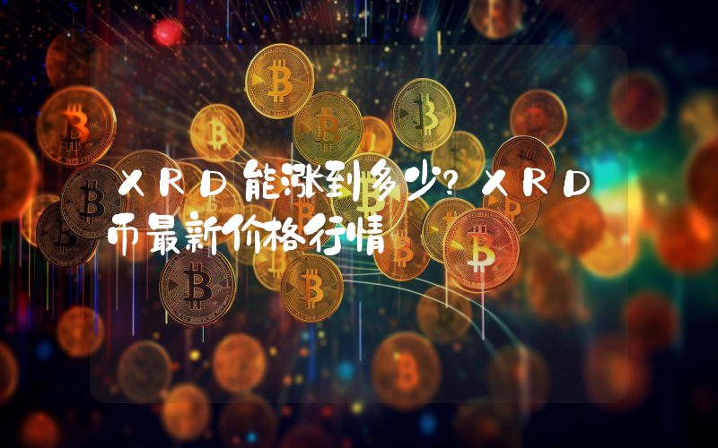 XRD能涨到多少？XRD币最新价格行情