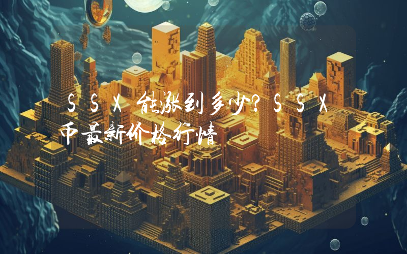 SSX能涨到多少？SSX币最新价格行情