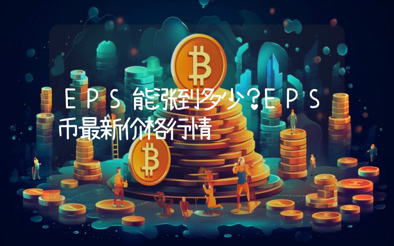 EPS能涨到多少？EPS币最新价格行情