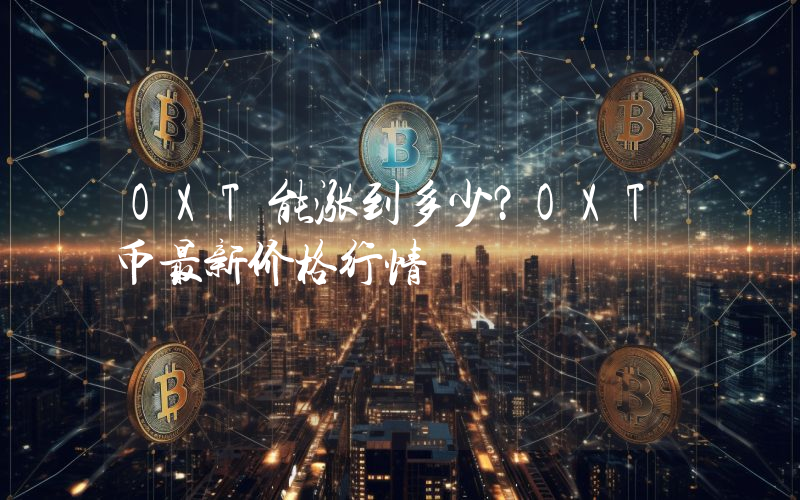 OXT能涨到多少？OXT币最新价格行情