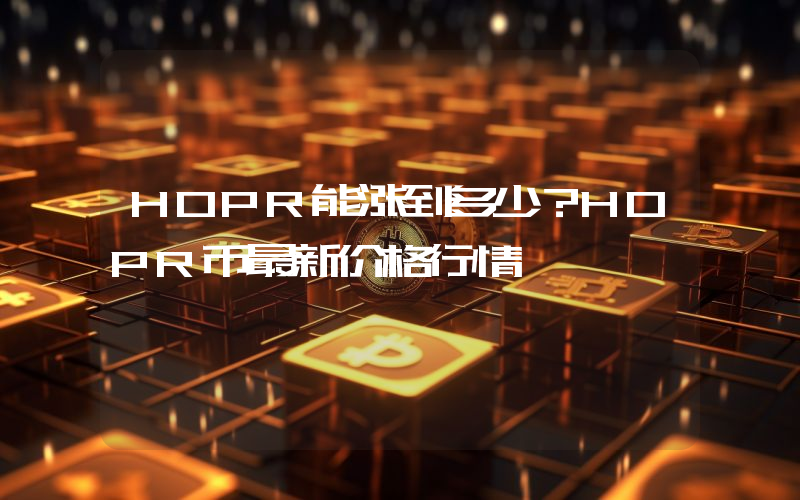 HOPR能涨到多少？HOPR币最新价格行情