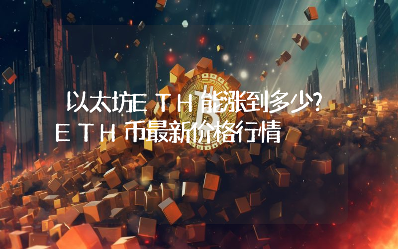 以太坊ETH能涨到多少？ETH币最新价格行情