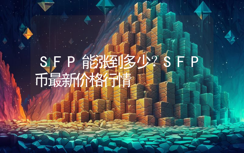 SFP能涨到多少？SFP币最新价格行情