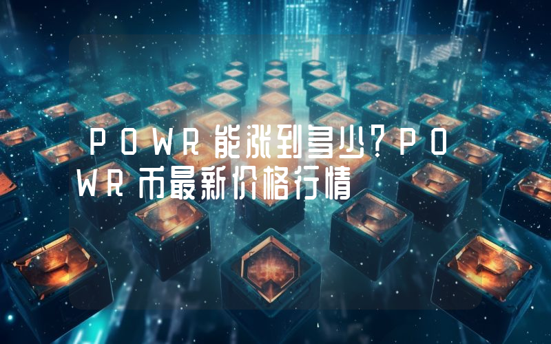 POWR能涨到多少？POWR币最新价格行情