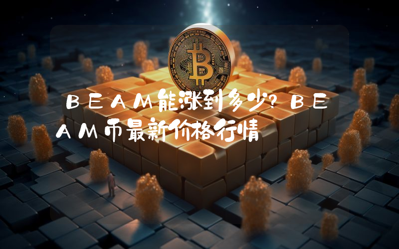 BEAM能涨到多少？BEAM币最新价格行情