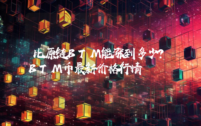 比原链BTM能涨到多少？BTM币最新价格行情