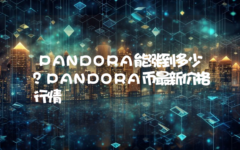 PANDORA能涨到多少？PANDORA币最新价格行情