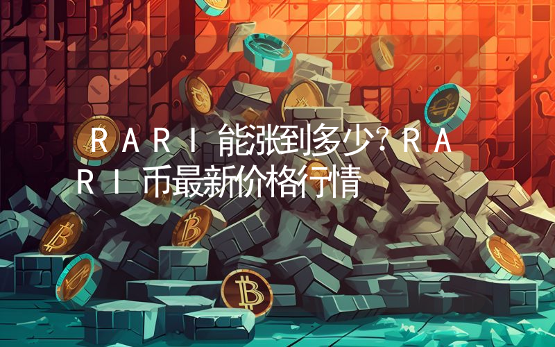 RARI能涨到多少？RARI币最新价格行情