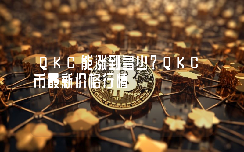 QKC能涨到多少？QKC币最新价格行情