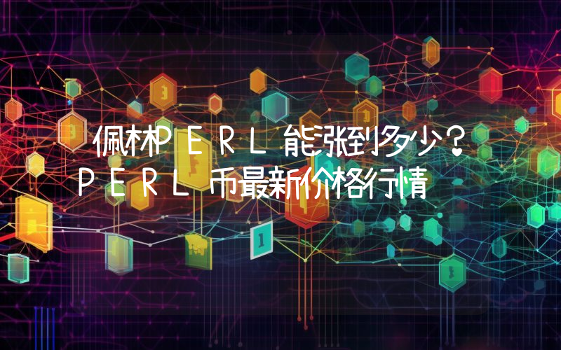 佩林PERL能涨到多少？PERL币最新价格行情