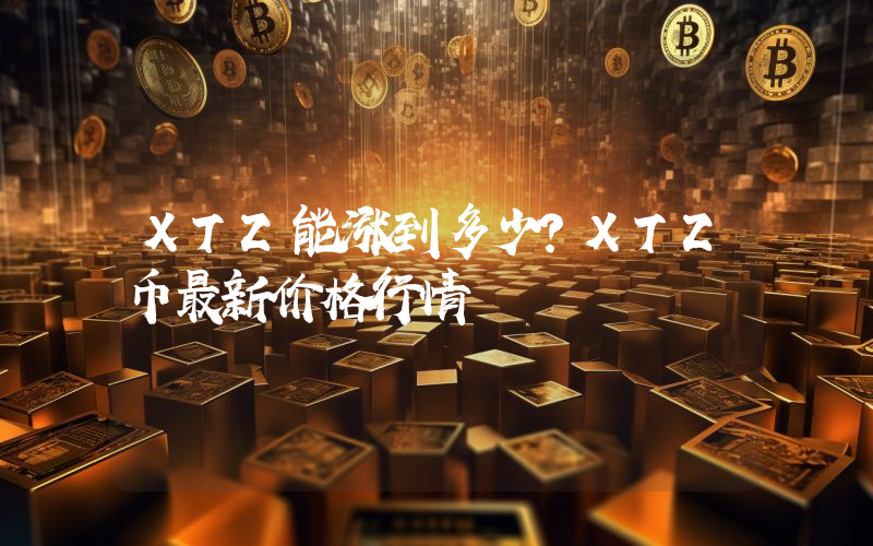 XTZ能涨到多少？XTZ币最新价格行情