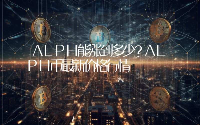 ALPH能涨到多少？ALPH币最新价格行情