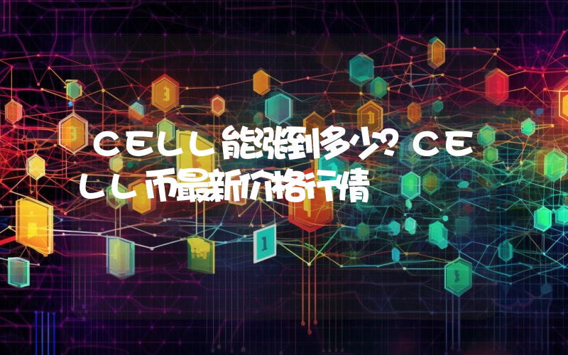 CELL能涨到多少？CELL币最新价格行情