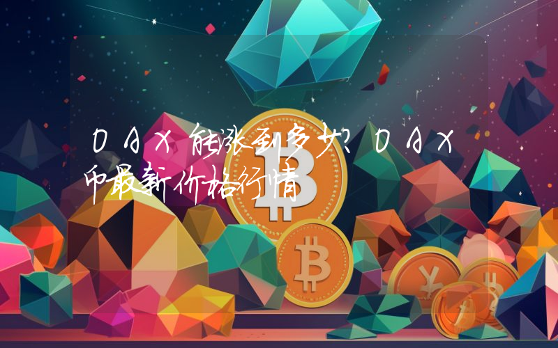 OAX能涨到多少？OAX币最新价格行情
