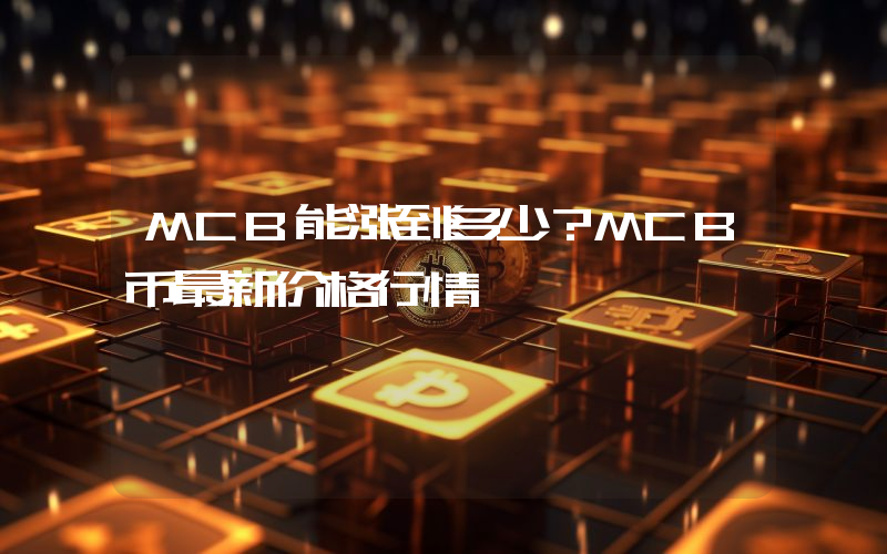 MCB能涨到多少？MCB币最新价格行情