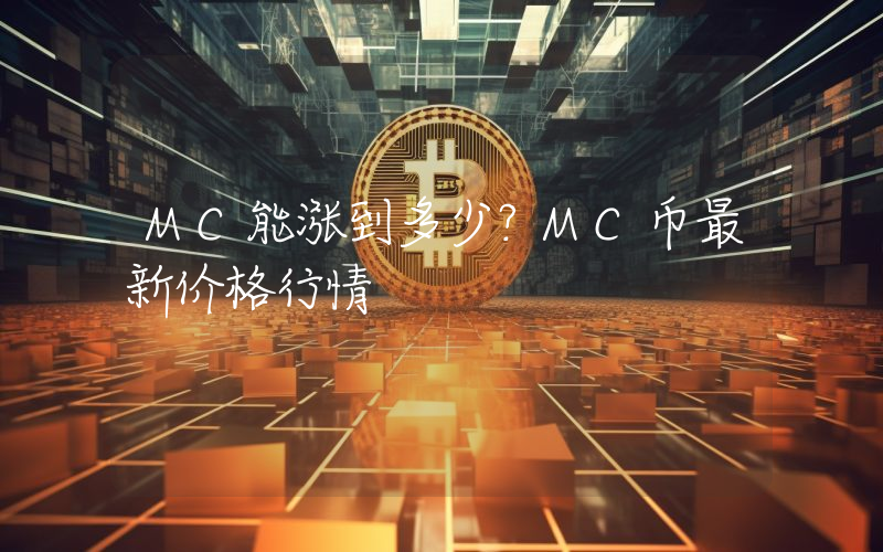 MC能涨到多少？MC币最新价格行情
