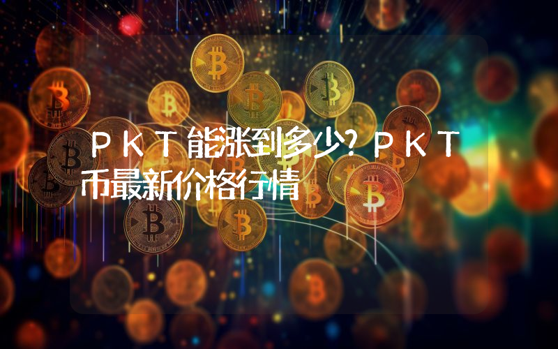 PKT能涨到多少？PKT币最新价格行情