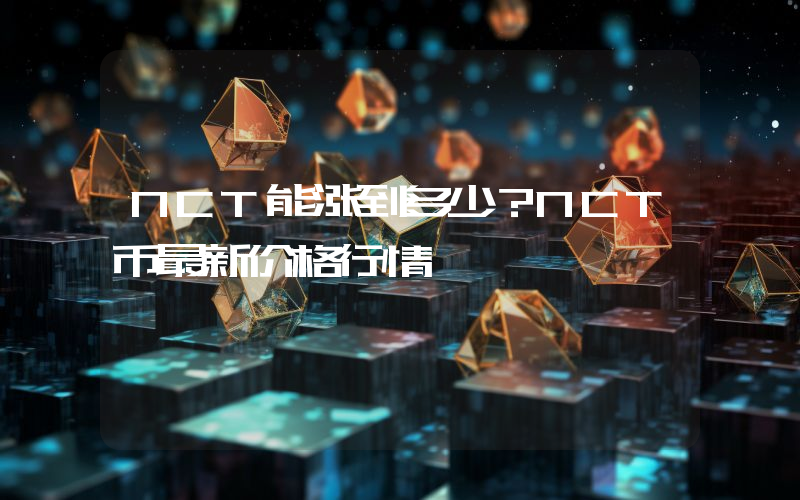 NCT能涨到多少？NCT币最新价格行情