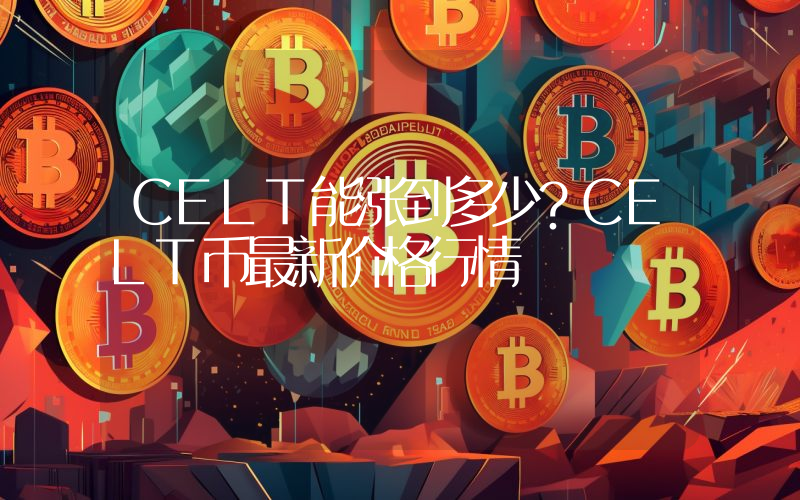 CELT能涨到多少？CELT币最新价格行情