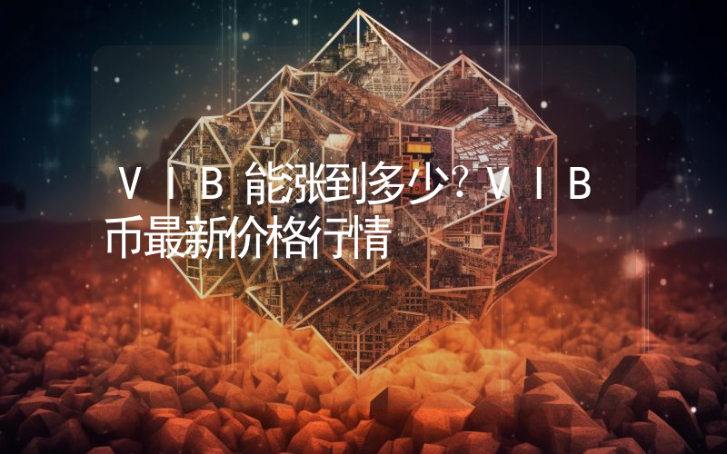 VIB能涨到多少？VIB币最新价格行情