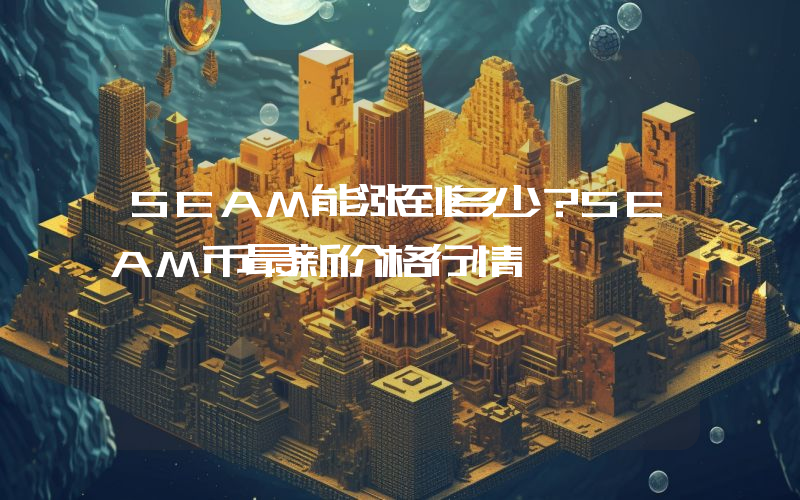 SEAM能涨到多少？SEAM币最新价格行情