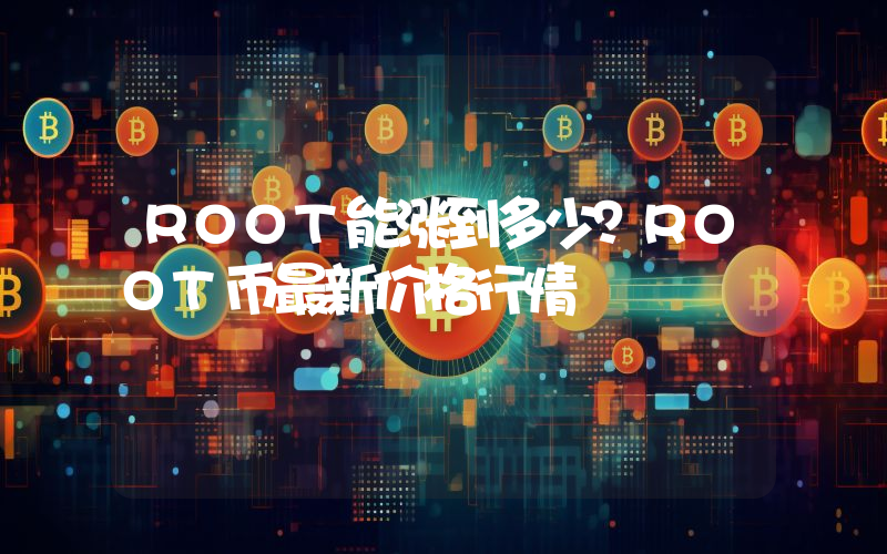 ROOT能涨到多少？ROOT币最新价格行情