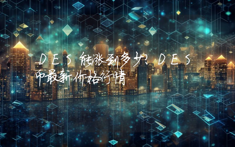 DES能涨到多少？DES币最新价格行情