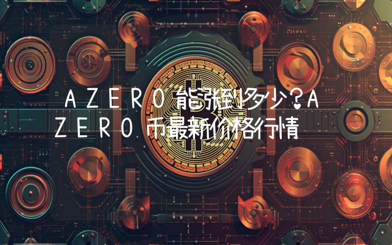 AZERO能涨到多少？AZERO币最新价格行情