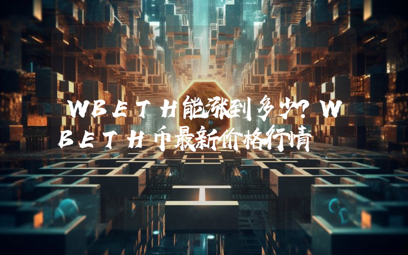 WBETH能涨到多少？WBETH币最新价格行情