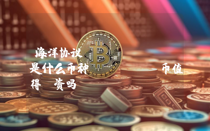 海洋协议 (OCEAN)是什么币种？OCEAN币值得投资吗？