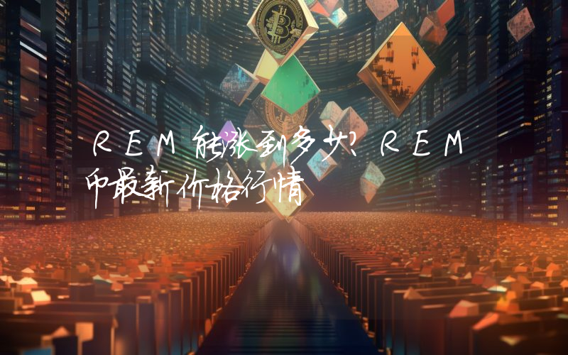 REM能涨到多少？REM币最新价格行情