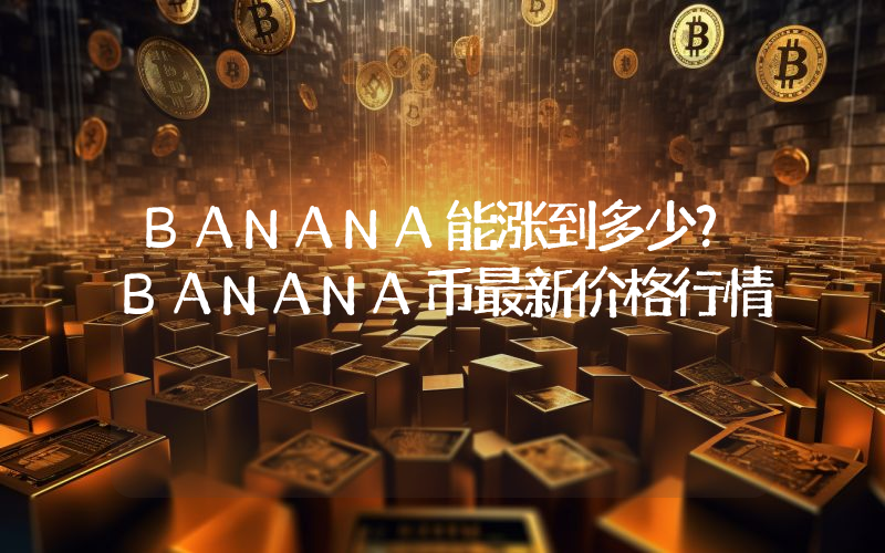 BANANA能涨到多少？BANANA币最新价格行情
