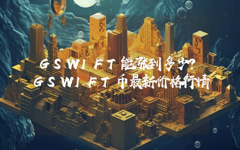 GSWIFT能涨到多少？GSWIFT币最新价格行情