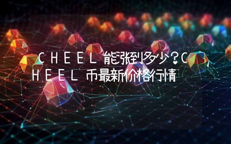 CHEEL能涨到多少？CHEEL币最新价格行情