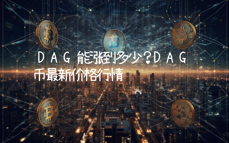DAG能涨到多少？DAG币最新价格行情