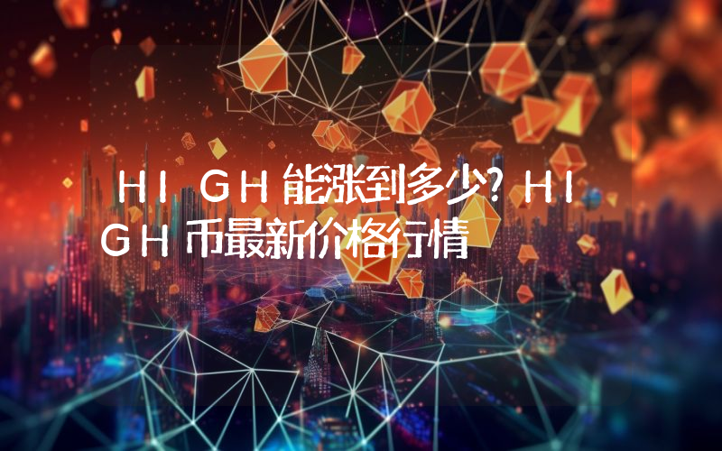 HIGH能涨到多少？HIGH币最新价格行情