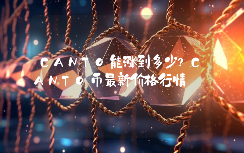 CANTO能涨到多少？CANTO币最新价格行情
