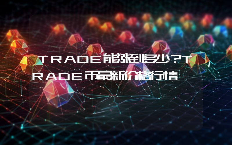 TRADE能涨到多少？TRADE币最新价格行情